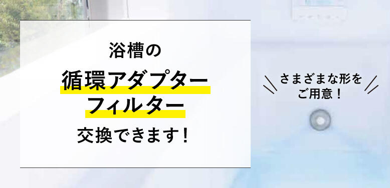 浴槽の循環アダプターフィルター交換できます！さまざまな形をご用意