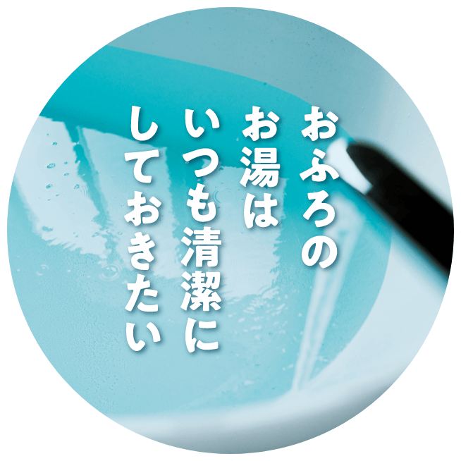 おふろのお湯はいつも清潔にしておきたい