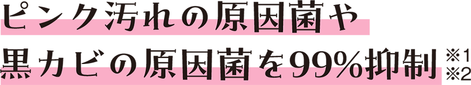 ピンク汚れの原因菌や黒カビの原因菌を99%抑制